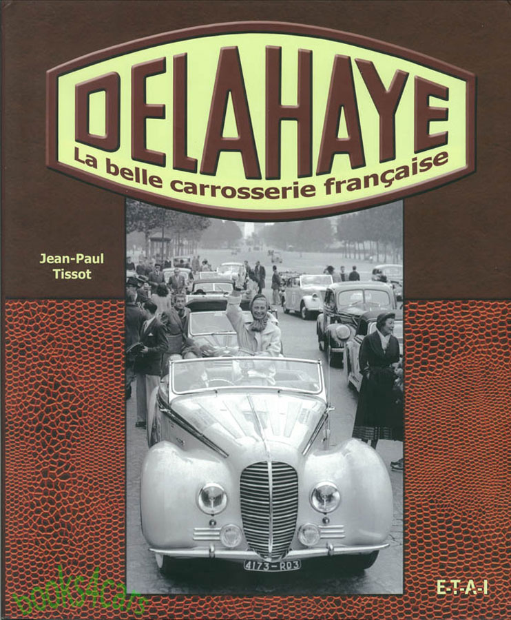 view cover of Delahaye la belle carrosserie francaise by J.P. Tissot 382 hardbound pages featuring all the varied custom bodies on Delahaye by close to 100 different coachbuilders with many hundreds of photos and illustrations