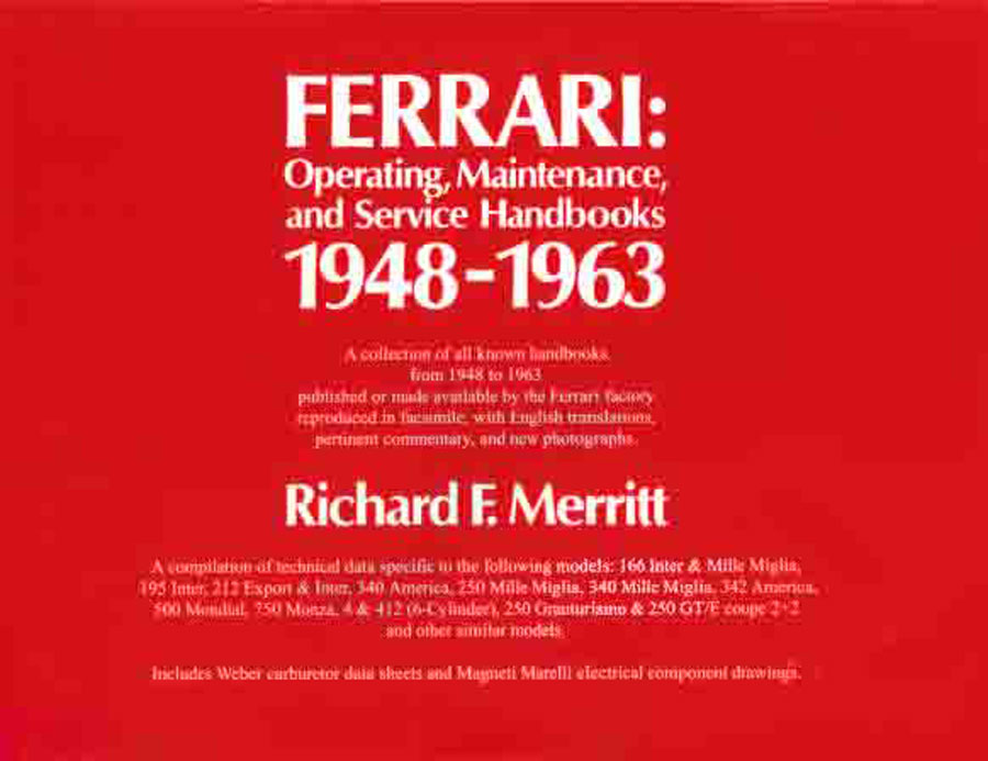 view cover of 1948-1963 Ferrari: Operating, Maintenance and Services Handbooks and 250GT Parts Manual by Ferrari compiled by noted expert Richard F Merritt A compilation of technical data specific to the 166 Inter & Mille Miglia, 195 Inter, 212 Export & Inter 340 America 250 Mille Miglia 340 342 500 Mondial 750 Monza 4 & 412 6-Cylinder V12 250 Granturismo 250GT 250GTE coupe 2+2 and other similar models Includes Weber carburetor data sheets and Magneti Marelli electrical component drawings. 320 p