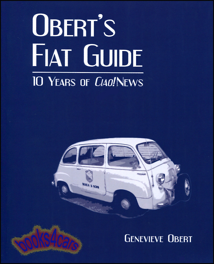 view cover of Obert's Fiat Guide by Genevieve Obert A compilation of ten years of C. Obert & Co's quarterly newsletter, Ciao! News. Divided into Tech Tips and Articles all about Fiat Abarth Lancia and Yugo including The Early Fiat Spotters Guide, 296 pages